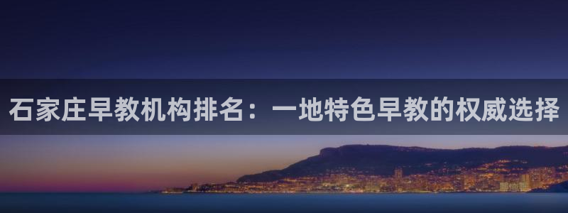 恒行2尤74OOO5:石家庄早教机构排名:一地特色早教的权威选择