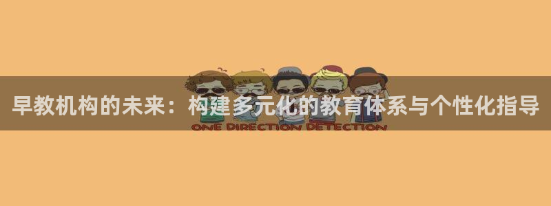 恒行主管总代6ll5l周至:早教机构的未来:构建多元化的教育体系与个性化指导