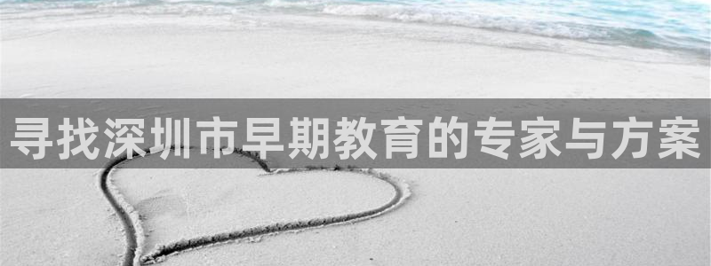 恒行注册招收6ll5l指定:寻找深圳市早期教育的专家与方案