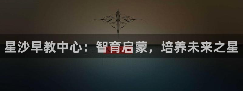 恒行2褚74OOO5：星沙早教中心：智育启蒙，培养未来之星