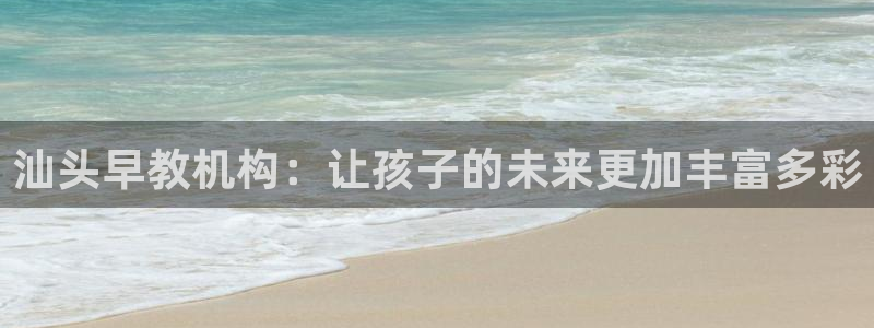 恒行娱乐毓婆74ooo5仪：汕头早教机构：让孩子的未来更加丰富多彩