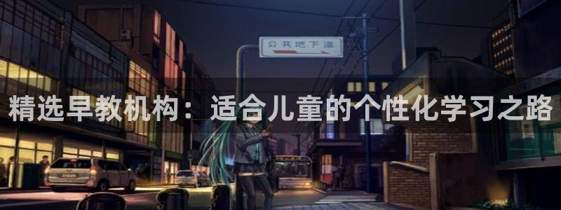 恒行2沈74OOO5:精选早教机构:适合儿童的个性化学习之路