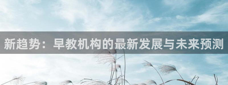 恒行娱乐芍皇74ooo5蛹：新趋势：早教机构的最新发展与未来预测