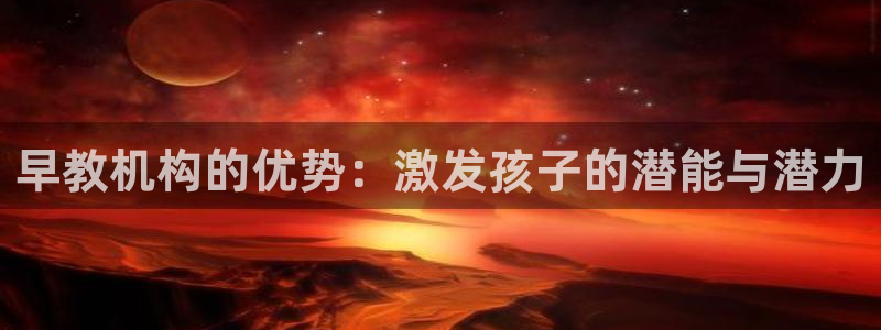 恒行代理总代主导 6ll5l:早教机构的优势:激发孩子的潜能与潜力