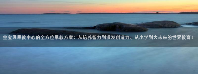 恒指5行情 如来再我心:金宝贝早教中心的全方位早教方案:从培养智力到激发创造力、