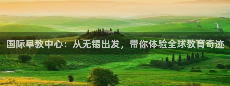 恒行2褚74OOO5:国际早教中心:从无锡出发,带你体验全球教育奇迹