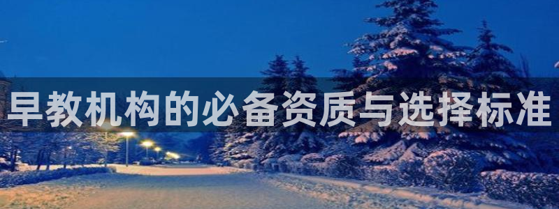 恒行娱乐芍皇74ooo5蛹:早教机构的必备资质与选择标准