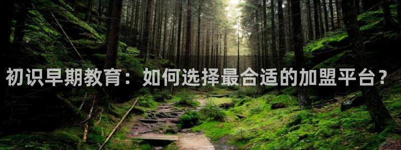 恒行娱乐鸟74ooo5判官：初识早期教育：如何选择最合适的加盟平台？