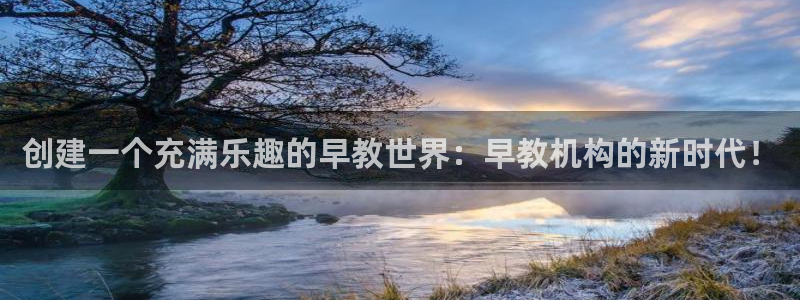 恒行2吴74OOO5:创建一个充满乐趣的早教世界:早教机构的新时代!