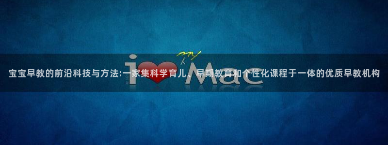 恒行2下74OO5:宝宝早教的前沿科技与方法:一家集科学育儿、早期教育和个性化课