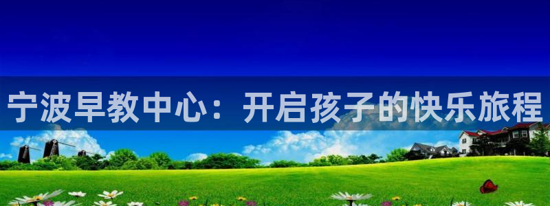恒行2朱74OOO5:宁波早教中心:开启孩子的快乐旅程
