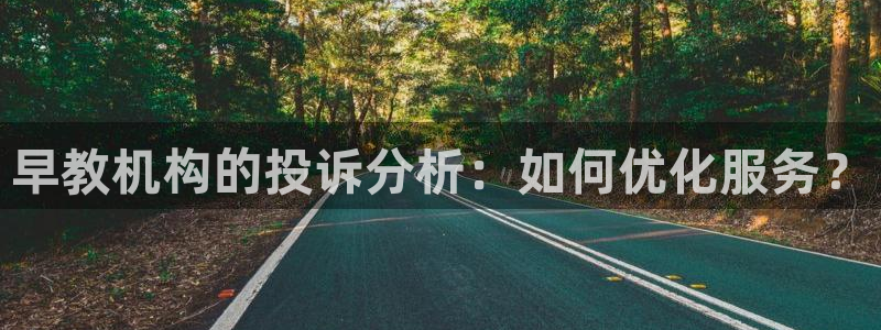 恒行娱乐5ll533主管耐心：早教机构的投诉分析：如何优化服务？