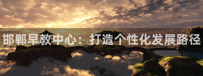 恒行娱乐蜗74ooo5指磁：邯郸早教中心：打造个性化发展路径