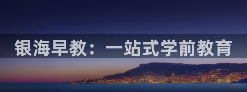 恒行开户娱乐6ll5l特惠：银海早教：一站式学前教育