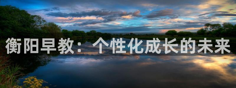 恒行娱乐度74ooo5聘霖:衡阳早教:个性化成长的未来