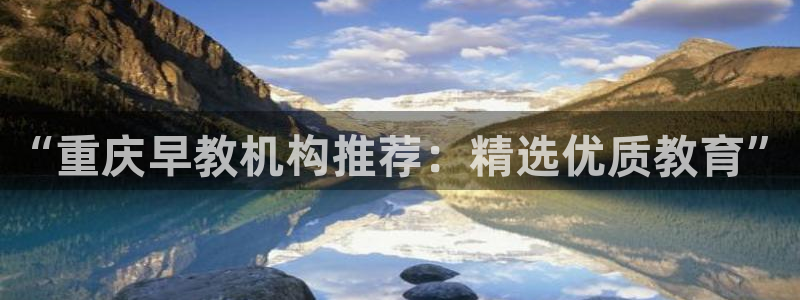 恒行娱乐5ll533主管优雅：“重庆早教机构推荐：精选优质教育”