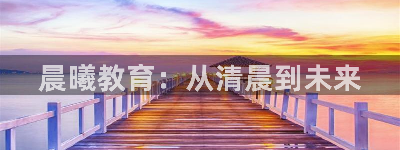 恒行娱乐周74OOO5：晨曦教育：从清晨到未来