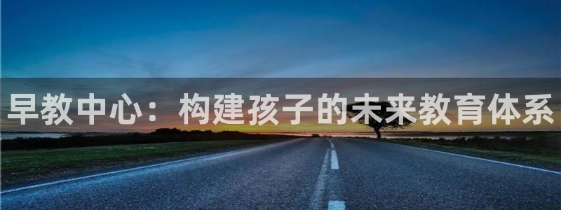 恒行2吕74OOO5：早教中心：构建孩子的未来教育体系