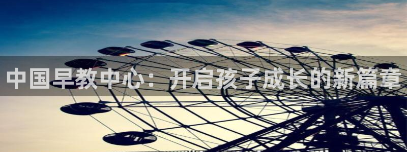 恒行娱乐蒋74OOO5：中国早教中心：开启孩子成长的新篇章