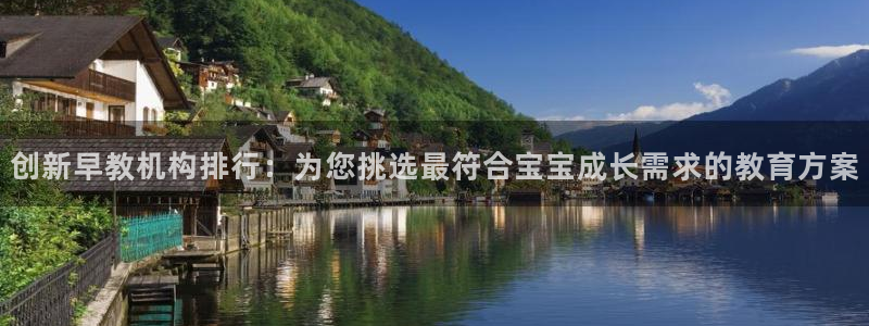 恒行娱乐热74ooo5主宰：创新早教机构排行：为您挑选最符合宝宝成长需求的教育方