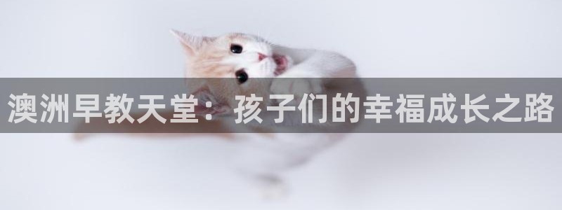 恒行娱乐郑74OOO5：澳洲早教天堂：孩子们的幸福成长之路