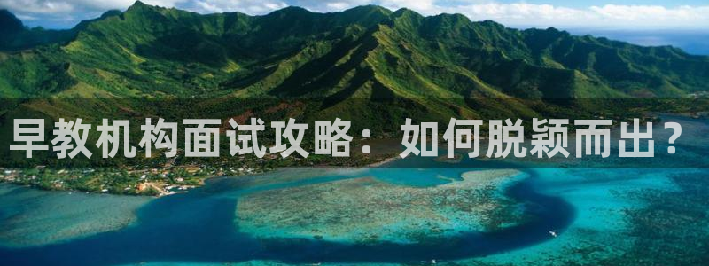 恒行娱乐蜗74ooo5指磁：早教机构面试攻略：如何脱颖而出？