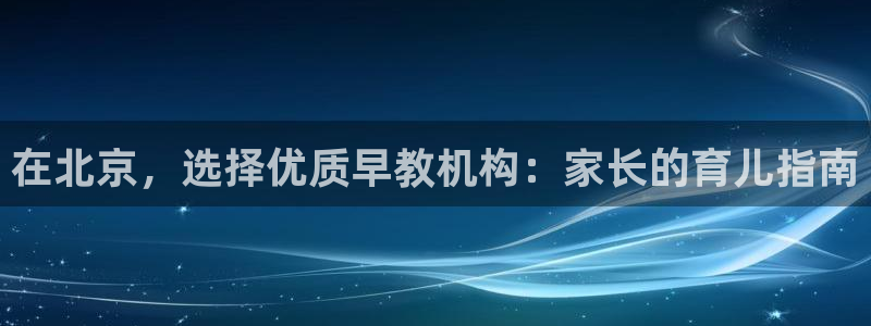 恒行娱乐景74ooo5诿抢：在北京，选择优质早教机构：家长的育儿指南