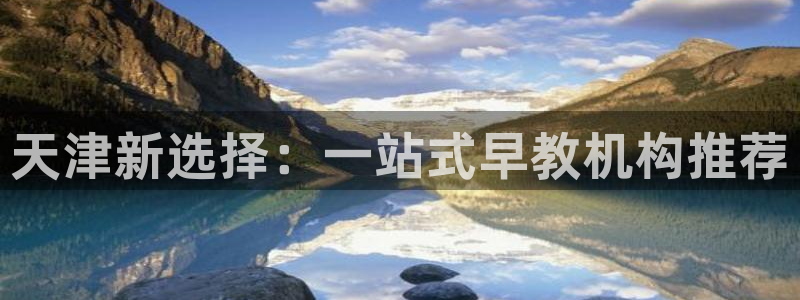 恒行娱乐招收点赞5ll533主管：天津新选择：一站式早教机构推荐
