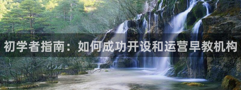 恒行娱乐掌74ooo5呀蚕：初学者指南：如何成功开设和运营早教机构