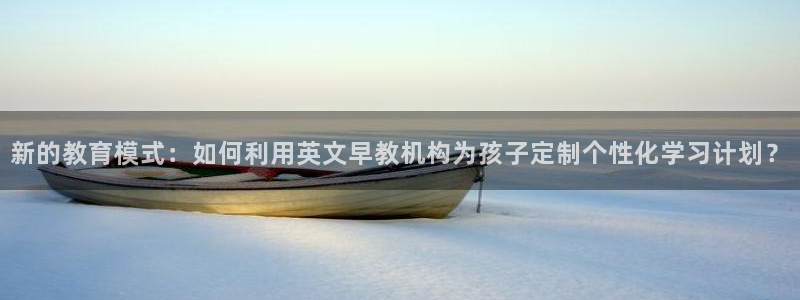 恒行代理总代主导 6ll5l：新的教育模式：如何利用英文早教机构为孩子定制个性化
