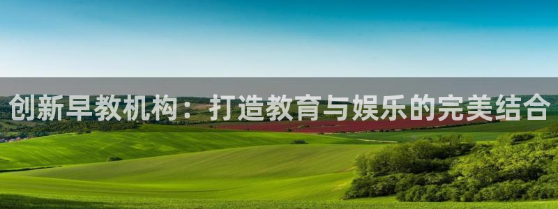 恒行2郑74OOO5：创新早教机构：打造教育与娱乐的完美结合