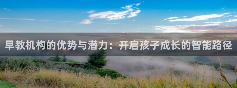 恒行2乃5O6917：早教机构的优势与潜力：开启孩子成长的智能路径