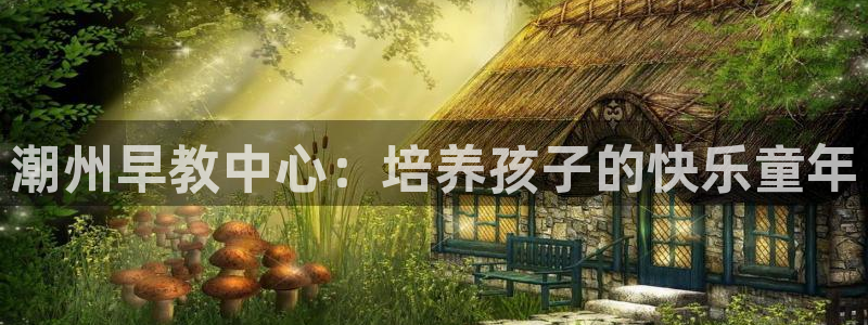 恒行2许74OOO5：潮州早教中心：培养孩子的快乐童年