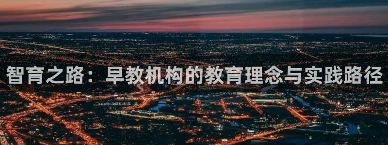 恒行主管招收 6ll5l出奇:智育之路:早教机构的教育理念与实践路径