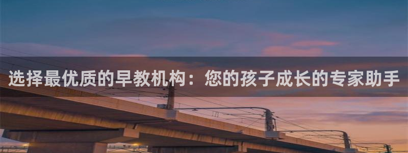 恒行娱乐登录5ll533主管一流：选择最优质的早教机构：您的孩子成长的专家助手